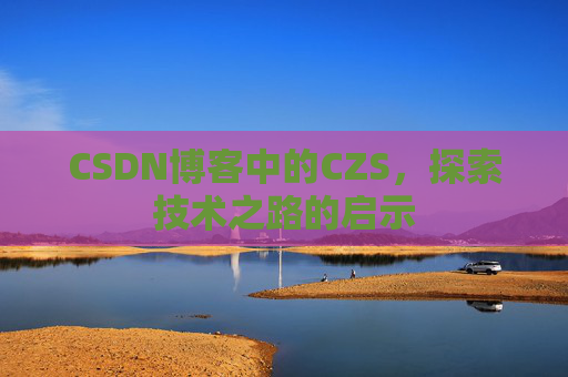 CSDN博客中的CZS，探索技术之路的启示